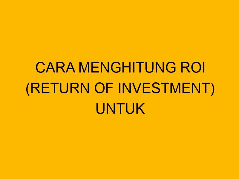 Mengenal Return of Investment dan Cara Menghitungnya dengan Benar! Cara Menghitung Return On Investment Dengan Benar